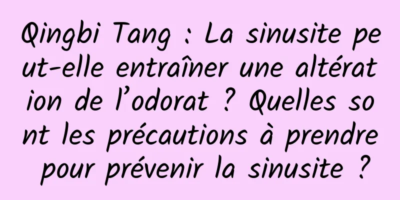 Qingbi Tang : La sinusite peut-elle entraîner une altération de l’odorat ? Quelles sont les précautions à prendre pour prévenir la sinusite ?
