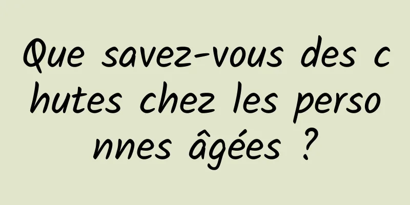 Que savez-vous des chutes chez les personnes âgées ?