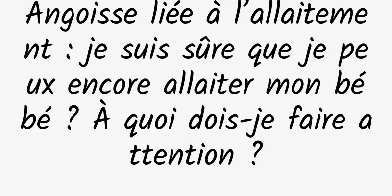 Angoisse liée à l’allaitement : je suis sûre que je peux encore allaiter mon bébé ? À quoi dois-je faire attention ?