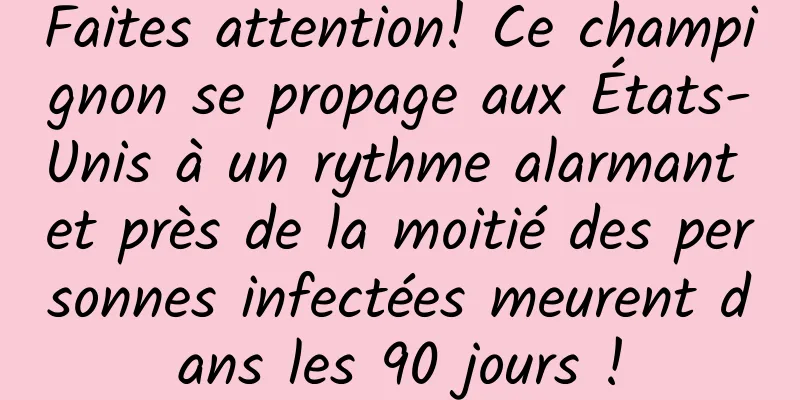 Faites attention! Ce champignon se propage aux États-Unis à un rythme alarmant et près de la moitié des personnes infectées meurent dans les 90 jours !