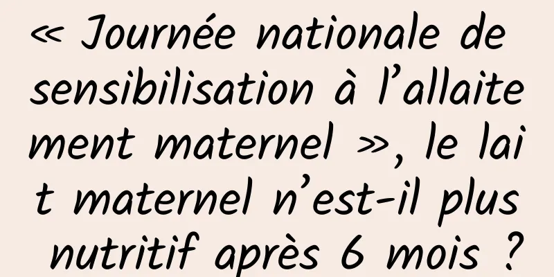 « Journée nationale de sensibilisation à l’allaitement maternel », le lait maternel n’est-il plus nutritif après 6 mois ?