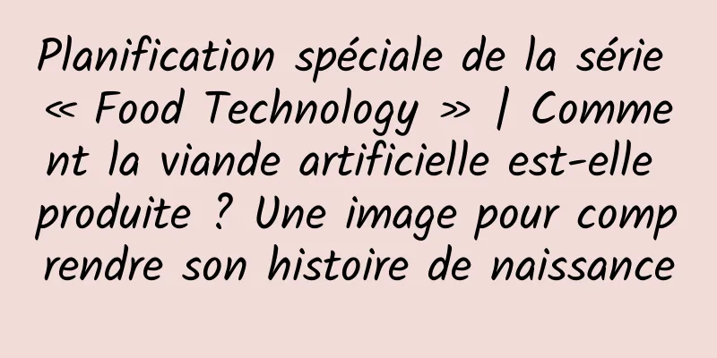 Planification spéciale de la série « Food Technology » | Comment la viande artificielle est-elle produite ? Une image pour comprendre son histoire de naissance