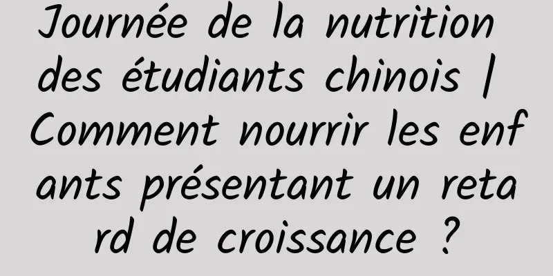 Journée de la nutrition des étudiants chinois | Comment nourrir les enfants présentant un retard de croissance ?