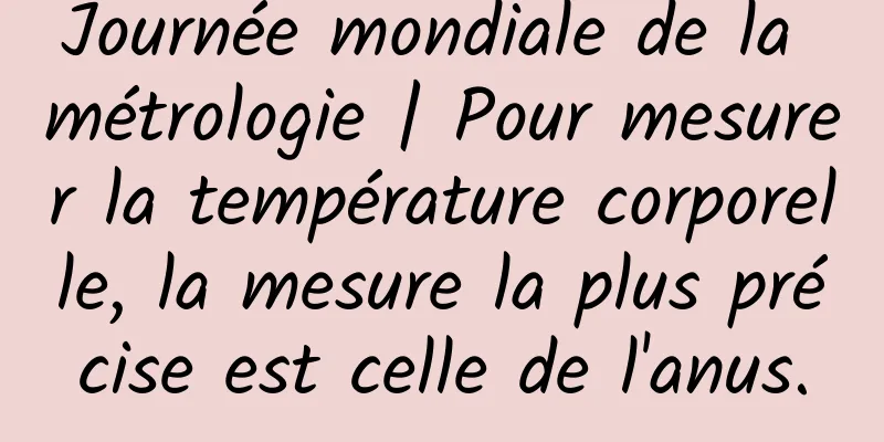 Journée mondiale de la métrologie | Pour mesurer la température corporelle, la mesure la plus précise est celle de l'anus.
