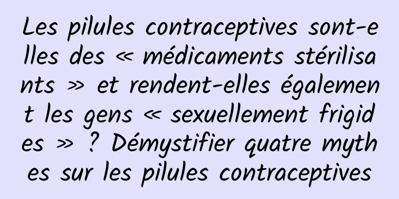 Les pilules contraceptives sont-elles des « médicaments stérilisants » et rendent-elles également les gens « sexuellement frigides » ? Démystifier quatre mythes sur les pilules contraceptives