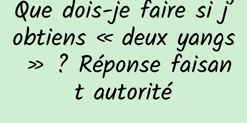 Que dois-je faire si j’obtiens « deux yangs » ? Réponse faisant autorité