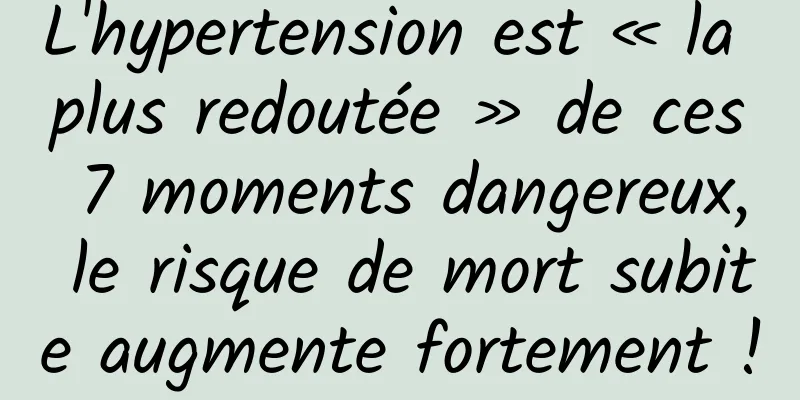L'hypertension est « la plus redoutée » de ces 7 moments dangereux, le risque de mort subite augmente fortement !