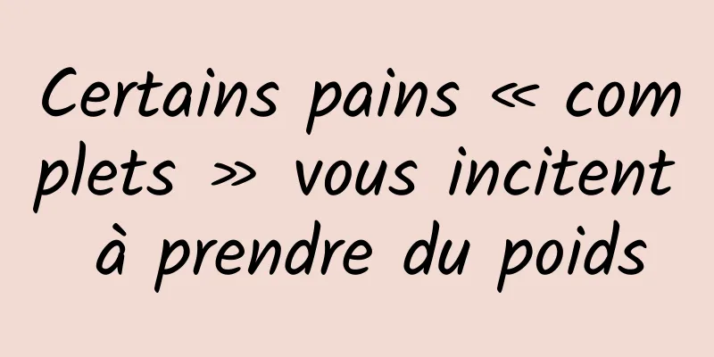 Certains pains « complets » vous incitent à prendre du poids