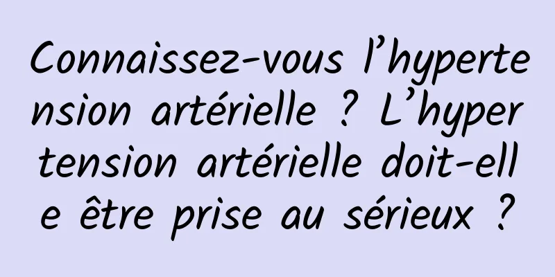 Connaissez-vous l’hypertension artérielle ? L’hypertension artérielle doit-elle être prise au sérieux ?