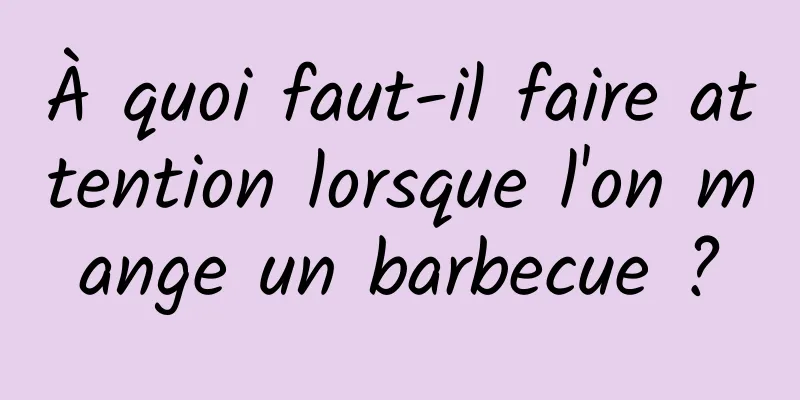À quoi faut-il faire attention lorsque l'on mange un barbecue ?