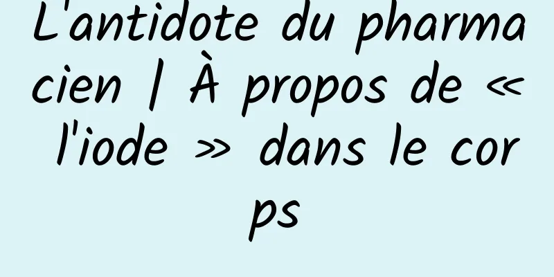 L'antidote du pharmacien | À propos de « l'iode » dans le corps