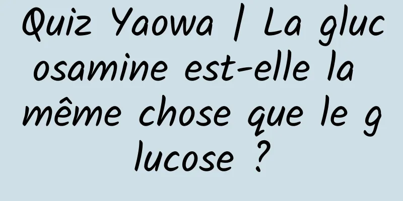 Quiz Yaowa | La glucosamine est-elle la même chose que le glucose ?