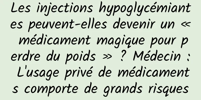 Les injections hypoglycémiantes peuvent-elles devenir un « médicament magique pour perdre du poids » ? Médecin : L'usage privé de médicaments comporte de grands risques