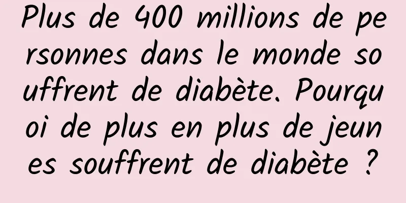 Plus de 400 millions de personnes dans le monde souffrent de diabète. Pourquoi de plus en plus de jeunes souffrent de diabète ?