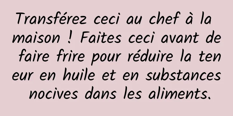 Transférez ceci au chef à la maison ! Faites ceci avant de faire frire pour réduire la teneur en huile et en substances nocives dans les aliments.