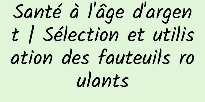 Santé à l'âge d'argent | Sélection et utilisation des fauteuils roulants
