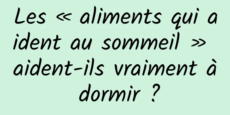 Les « aliments qui aident au sommeil » aident-ils vraiment à dormir ?