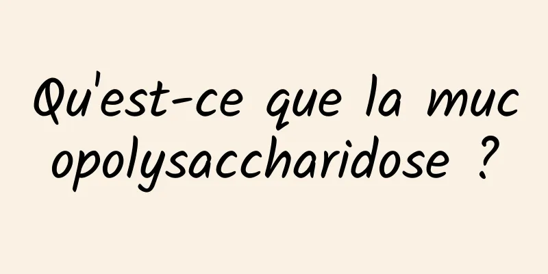Qu'est-ce que la mucopolysaccharidose ?