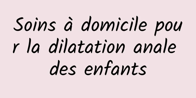 Soins à domicile pour la dilatation anale des enfants