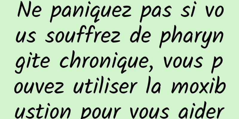 Ne paniquez pas si vous souffrez de pharyngite chronique, vous pouvez utiliser la moxibustion pour vous aider
