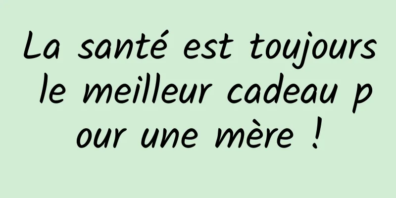 La santé est toujours le meilleur cadeau pour une mère !