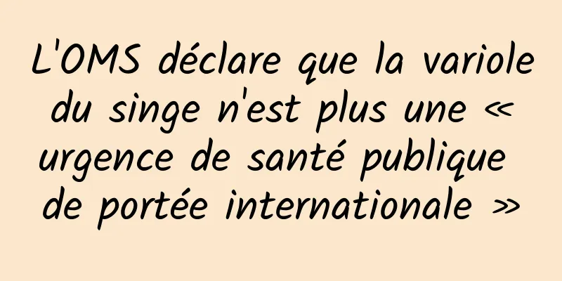 L'OMS déclare que la variole du singe n'est plus une « urgence de santé publique de portée internationale »