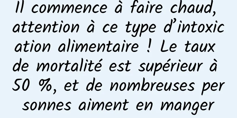 Il commence à faire chaud, attention à ce type d’intoxication alimentaire ! Le taux de mortalité est supérieur à 50 %, et de nombreuses personnes aiment en manger