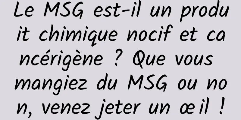 Le MSG est-il un produit chimique nocif et cancérigène ? Que vous mangiez du MSG ou non, venez jeter un œil !