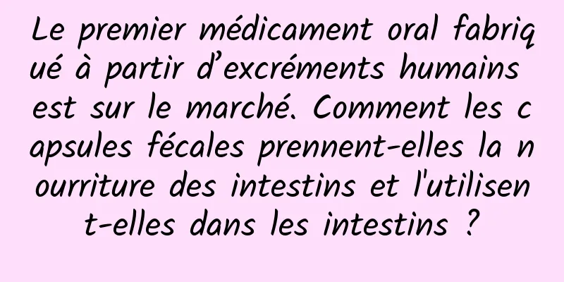 Le premier médicament oral fabriqué à partir d’excréments humains est sur le marché. Comment les capsules fécales prennent-elles la nourriture des intestins et l'utilisent-elles dans les intestins ?