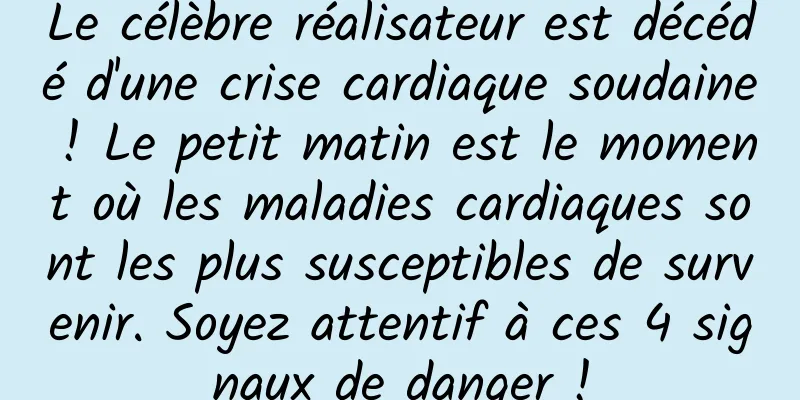 Le célèbre réalisateur est décédé d'une crise cardiaque soudaine ! Le petit matin est le moment où les maladies cardiaques sont les plus susceptibles de survenir. Soyez attentif à ces 4 signaux de danger !