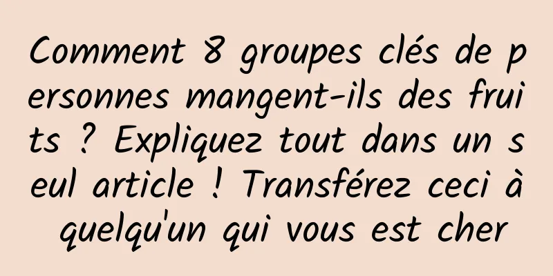 Comment 8 groupes clés de personnes mangent-ils des fruits ? Expliquez tout dans un seul article ! Transférez ceci à quelqu'un qui vous est cher