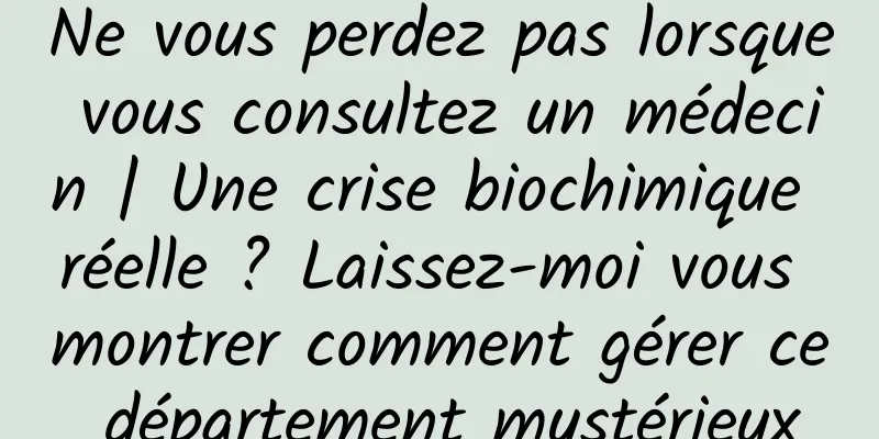 Ne vous perdez pas lorsque vous consultez un médecin | Une crise biochimique réelle ? Laissez-moi vous montrer comment gérer ce département mystérieux