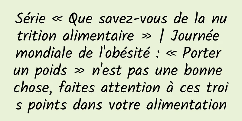 Série « Que savez-vous de la nutrition alimentaire » | Journée mondiale de l'obésité : « Porter un poids » n'est pas une bonne chose, faites attention à ces trois points dans votre alimentation