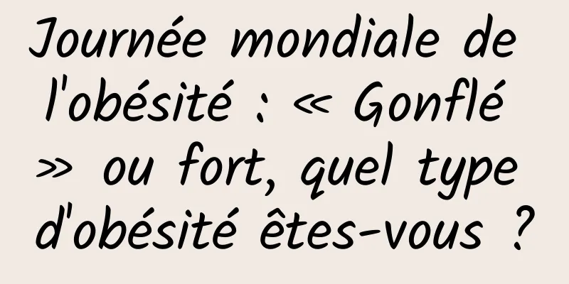 Journée mondiale de l'obésité : « Gonflé » ou fort, quel type d'obésité êtes-vous ?