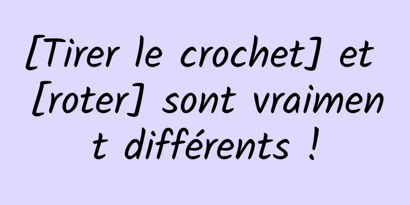 [Tirer le crochet] et [roter] sont vraiment différents !