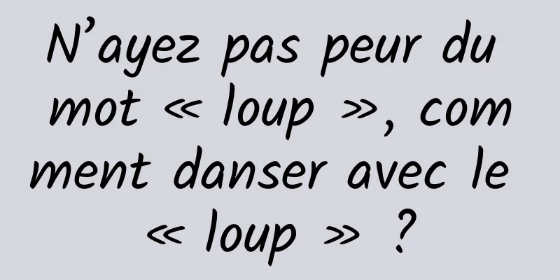 N’ayez pas peur du mot « loup », comment danser avec le « loup » ?