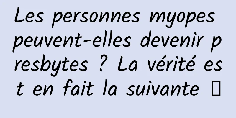 Les personnes myopes peuvent-elles devenir presbytes ? La vérité est en fait la suivante →