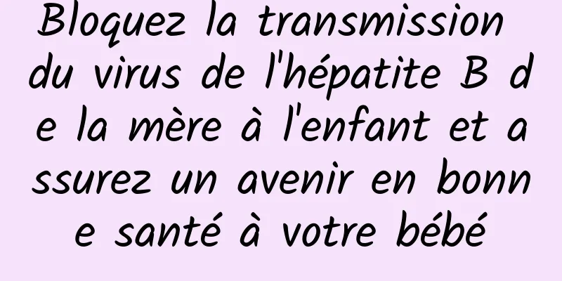 Bloquez la transmission du virus de l'hépatite B de la mère à l'enfant et assurez un avenir en bonne santé à votre bébé