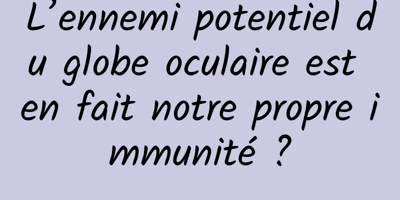 L’ennemi potentiel du globe oculaire est en fait notre propre immunité ?
