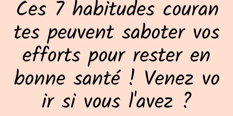 Ces 7 habitudes courantes peuvent saboter vos efforts pour rester en bonne santé ! Venez voir si vous l'avez ?