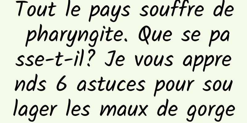 Tout le pays souffre de pharyngite. Que se passe-t-il? Je vous apprends 6 astuces pour soulager les maux de gorge