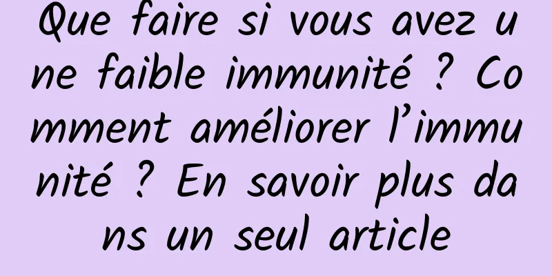 Que faire si vous avez une faible immunité ? Comment améliorer l’immunité ? En savoir plus dans un seul article