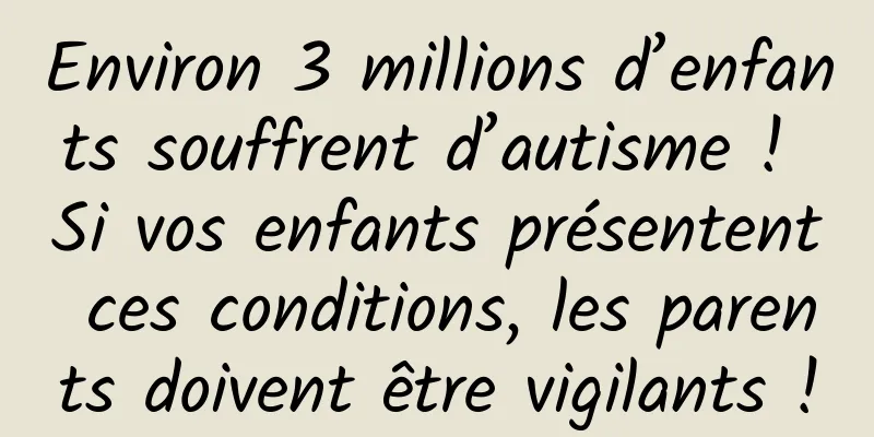 Environ 3 millions d’enfants souffrent d’autisme ! Si vos enfants présentent ces conditions, les parents doivent être vigilants !