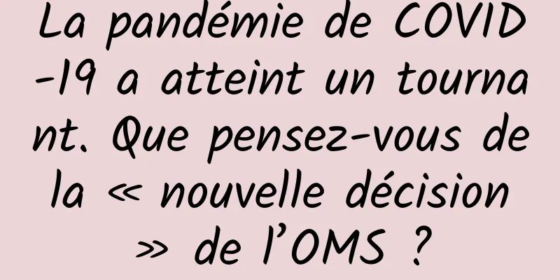 La pandémie de COVID-19 a atteint un tournant. Que pensez-vous de la « nouvelle décision » de l’OMS ?