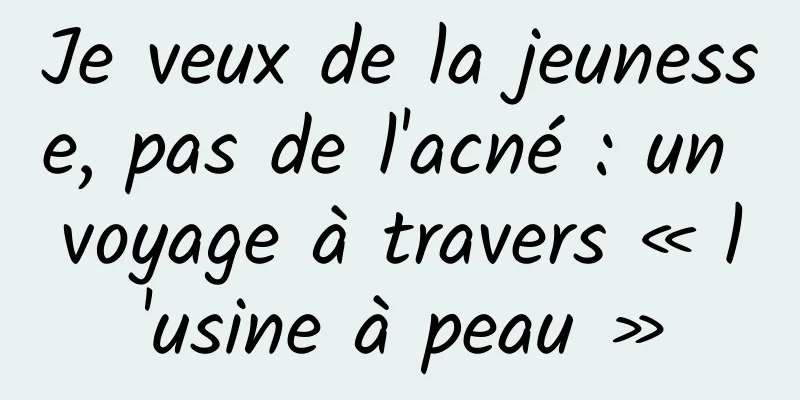 Je veux de la jeunesse, pas de l'acné : un voyage à travers « l'usine à peau »