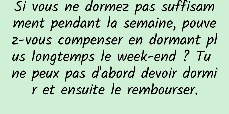 Si vous ne dormez pas suffisamment pendant la semaine, pouvez-vous compenser en dormant plus longtemps le week-end ? Tu ne peux pas d'abord devoir dormir et ensuite le rembourser.