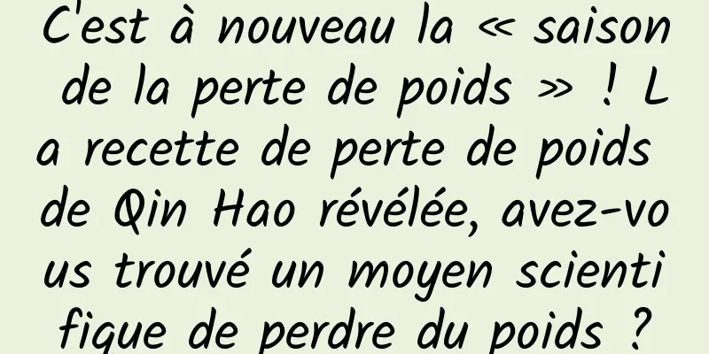 C'est à nouveau la « saison de la perte de poids » ! La recette de perte de poids de Qin Hao révélée, avez-vous trouvé un moyen scientifique de perdre du poids ?