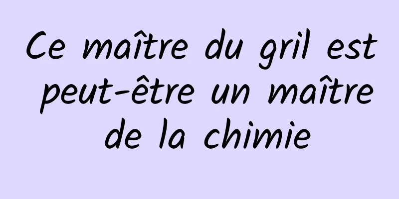 Ce maître du gril est peut-être un maître de la chimie