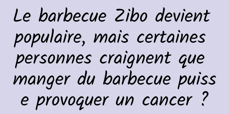 Le barbecue Zibo devient populaire, mais certaines personnes craignent que manger du barbecue puisse provoquer un cancer ?