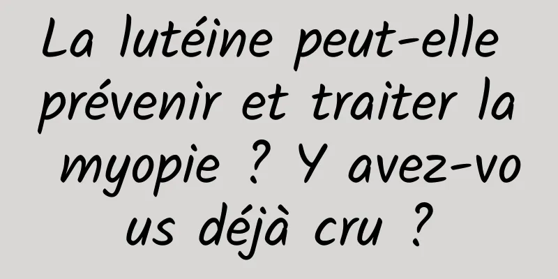 La lutéine peut-elle prévenir et traiter la myopie ? Y avez-vous déjà cru ?
